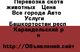 Перевозка скота животных › Цена ­ 39 - Все города Авто » Услуги   . Башкортостан респ.,Караидельский р-н